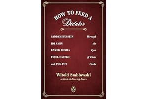 How to Feed a Dictator: Saddam Hussein, Idi Amin, Enver Hoxha, Fidel Castro, and Pol Pot Through the Eyes of Their Cooks