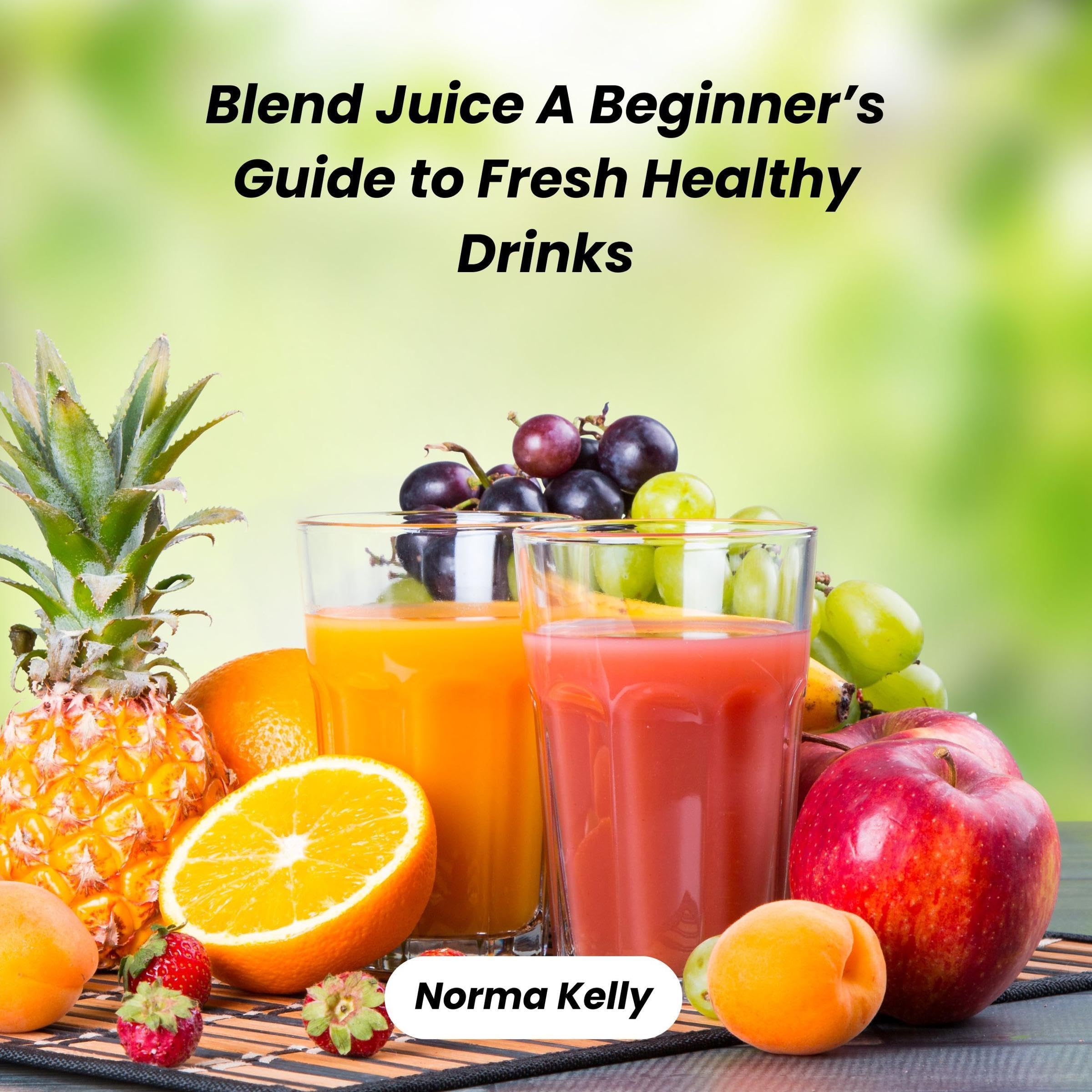 Blend Juice: A Beginner’s Guide to Fresh Healthy