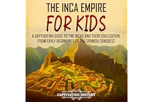 The Inca Empire for Kids: A Captivating Guide to the Incas and Their Civilization, from Early Beginnings to the Spanish Conqu
