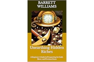 Unearthing Hidden Riches: A Beginner's Guide to Prospecting for Gold, Silver, and Precious Gems (Golden Prospects: A Journey 