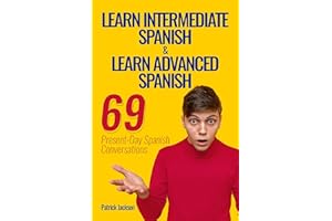 Learn Intermediate Spanish & Learn Advanced Spanish : 69 Present-Day Spanish Conversations For Adults to Learn To Speak Latin