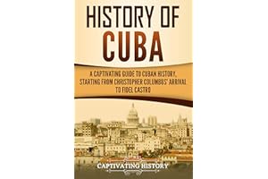 History of Cuba: A Captivating Guide to Cuban History, Starting from Christopher Columbus' Arrival to Fidel Castro (Exploring
