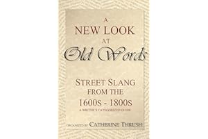 A New Look at Old Words: Street Slang from the 1600s-1800s: A Writer's Categorized Guide