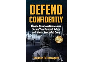 Defend Confidently: Elevate Situational Awareness, Secure Your Personal Safety, and Master Concealed Carry