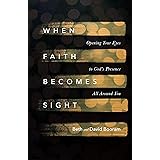When Faith Becomes Sight: Opening Your Eyes to God's Presence All Around You
