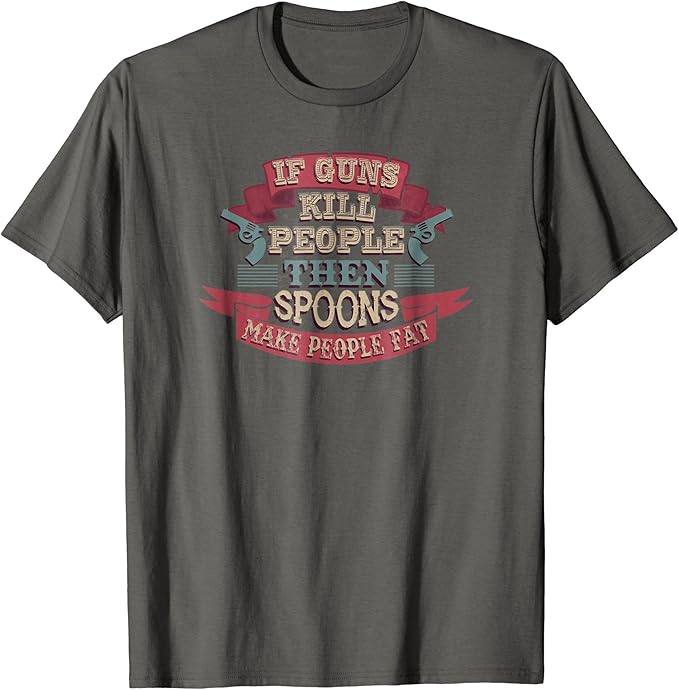 If Guns Kill People Then Spoons Make People Fat TShirt
