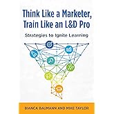 Think Like a Marketer, Train Like an L&D Pro: Strategies to Ignite Learning