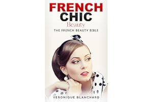 French Chic Beauty: The French Beauty Bible (French Chic, Style and Beauty, Fashion Guide, Style Secrets, Capsule Wardrobe, P