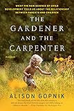 The Gardener and the Carpenter: What the New Science of Child Development Tells Us About the Relationship Between Parents and Children