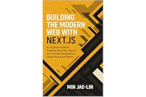 Building the Modern Web with Next.js: A Practical Guide to Creating Dynamic, Secure, and Scalable Applications Using Next.js 
