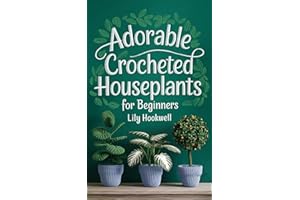 Adorable Crocheted Houseplants For Beginners: A Guide to Crocheting Stunning Indoor Greenery