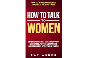 How to Talk to Women: Get Her to Like You & Want You With Effortless, Fun Conversation & Never Run Out of Anything to Say! Ho