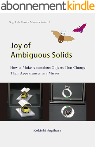 Download Joy of Ambiguous Solids: How to Make Anomalous Objects That Change Their Appearances in a Mirror (Sugi Lab. Illusion Museum Series Book 1) (English Edition) PDF