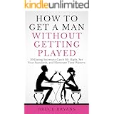 How To Get A Man Without Getting Played: 29 Dating Secrets to Catch Mr. Right, Set Your Standards, and Eliminate Time Wasters