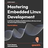 Mastering Embedded Linux Development: Craft fast and reliable embedded solutions with Linux 6.6 and The Yocto Project 5.0 (Sc