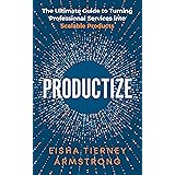 Productize: The Ultimate Guide to Turning Professional Services into Scalable Products