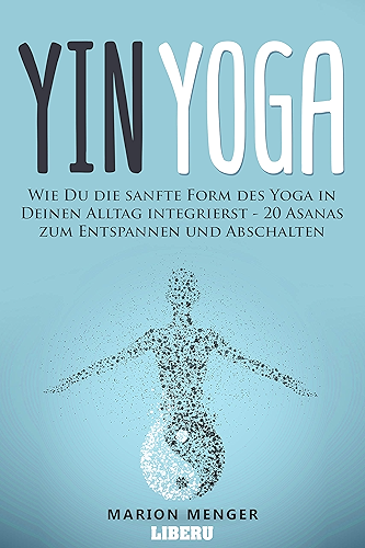 Download Yin Yoga: Wie Du die sanfte Form des Yoga in Deinen Alltag integrierst - 20 Asanas zum Entspannen und Abschalten (German Edition) PDF