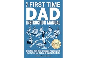 The First Time Dad Instruction Manual: Everything You'll Need to Navigate Pregnancy with Your Partner and The First 12 Months