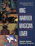 King, Warrior, Magician, Lover: Rediscovering the Archetypes of the Mature Masculine