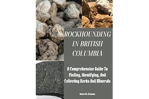 ROCKHOUNDING IN BRITISH COLUMBIA: A Comprehensive Guide to Finding, Identifying, and Collecting Rocks And Minerals
