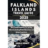 FALKLAND ISLANDS TRAVEL GUIDE 2025: Your Travel Companion For Lasting Memories,Unforgettable Adventures and Unique Experience. (Epic Travel Guides: Your Ultimate Adventure Companion)
