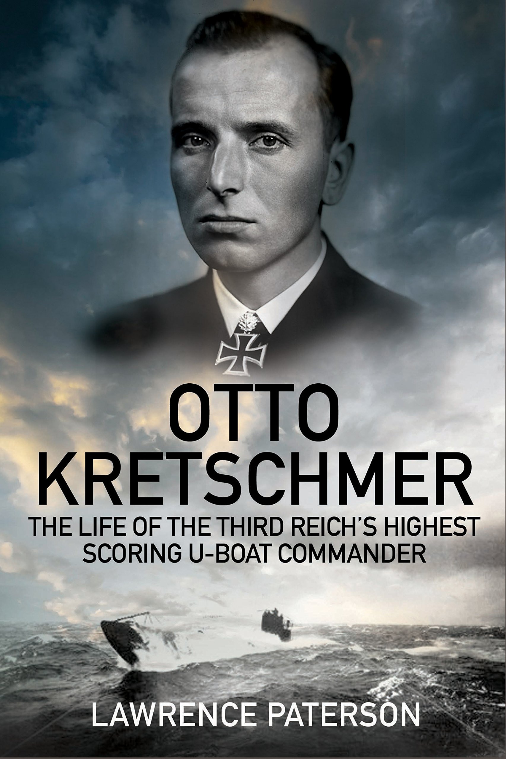 Otto Kretschmer: The Life of Germany's Highest Scoring U-Boat Commander