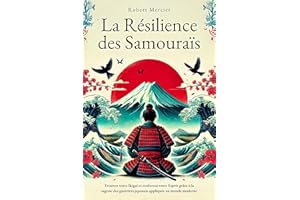 La Résilience des Samouraïs: Trouvez votre Ikigai et renforcez votre esprit grâce à la sagesse des guerriers japonais appliqu