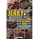 Jerky Recipes: The Ultimate Guide to Drying and Preserving Meat, Fish, Fowl, and More through Traditional Methods (Cookbook for Beginners and Beyond)