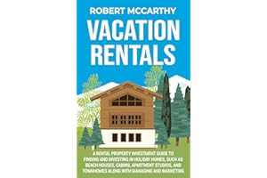 Vacation Rentals: A Rental Property Investment Guide to Finding and Investing in Holiday Homes, Such as Beach Houses, Cabins,