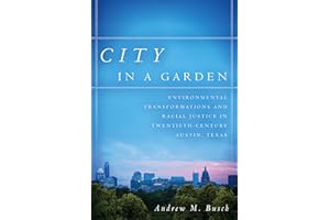 City in a Garden: Environmental Transformations and Racial Justice in Twentieth-Century Austin, Texas