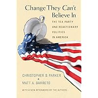 Change They Can't Believe In: The Tea Party and Reactionary Politics in America - Updated Edition
