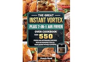 The Great Instant Vortex Plus 7-in-1 Air Fryer Oven Cookbook: Cook 550 Fresh and Affordable Recipes With No Remorse For All Your Dears Without Efforts