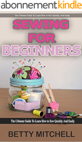 Download Sewing for Beginners: The ultimate guide to learn how to sew quickly and easily (sewing for beginners, sewing guide, hand sewing, sewing patterns, how to sew) (English Edition) PDF
