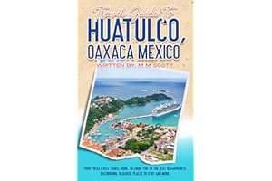 Travel Guide To Huatulco, Oaxaca Mexico: Your Pocket Size Travel Book, To guide You To The Best Restaurants, Excursions, Beac