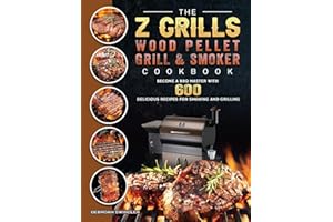 The Z Grills Wood Pellet Grill And Smoker Cookbook: Become A BBQ Master With 600 Delicious Recipes For Smoking And Grilling