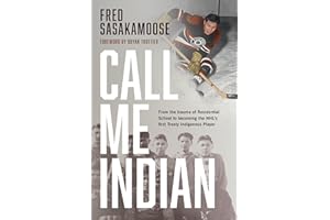 Call Me Indian: From the Trauma of Residential School to Becoming the NHL's First Treaty Indigenous Player