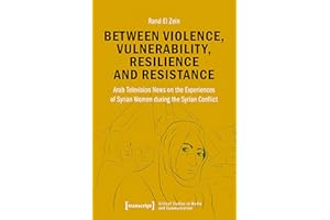 Between Violence, Vulnerability, Resilience and Resistance: Arab Television News on the Experiences of Syrian Women during th
