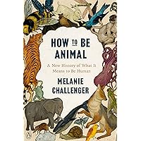 How to Be Animal: A New History of What It Means to Be Human