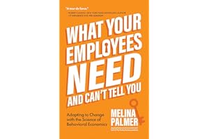 What Your Employees Need and Can't Tell You: Adapting to Change with the Science of Behavioral Economics (Change Management Book)