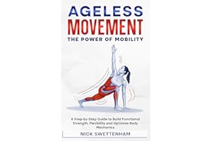 Ageless Movement: The Power of Mobility: A Step-by-Step Guide to Build Functional Strength, Flexibility and Optimise Body Mec