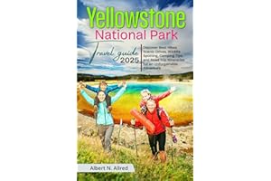 Yellowstone National Park Travel Guide 2025: Discover Best Hikes, Scenic Drives, Wildlife Spotting, Camping Tips, and Road Trip Itineraries for an Unforgettable Adventure