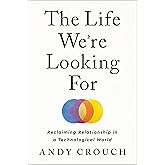 The Life We're Looking For: Reclaiming Relationship in a Technological World
