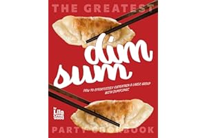 The Greatest Dim Sum Party Cookbook: How to Effortlessly Entertain a Large Group with Dumplings