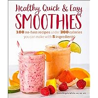 Healthy Quick & Easy Smoothies: 100 No-Fuss Recipes Under 300 Calories You Can Make with 5 Ingredients
