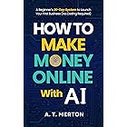 How to Make Money Online with AI: A Beginner’s 30-Day System to Launch Your First Business (No Coding Required)