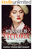My Name Is Vittoria: A WW2 Historical Novel, Based on a True Story of a Jewish Holocaust Survivor (World War II Brave Women Fiction Book 1)