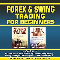 Forex & Swing Trading for Beginners: (2 Books in 1) Ultimate Bundle Guide for Learning the Best Swing and Day Trading Strategies Used for Options, Forex and Stock Market