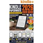 Kindle Paperwhite 2026 User Guide for Beginners and Seniors: Easy Step-by-Step Instructions with Pictures to Set Up Your Kindle, Discover Hidden Features, Customize Settings and Read with Confidence