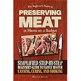 Preserving Meat at Home on a Budget: Simplified Step-By-Step Beginner’s Guide to Safely Master Canning, Curing, and Smoking, Using Common Tools