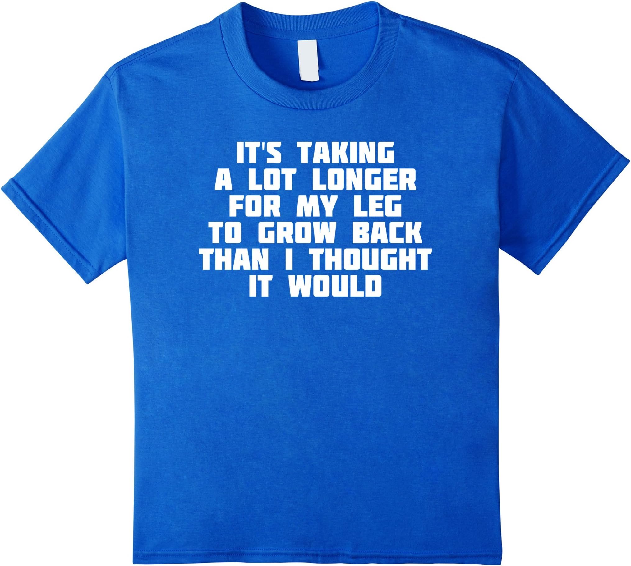 It's Taking A Lot Longer For My Leg To Grow Back | T-Shirt